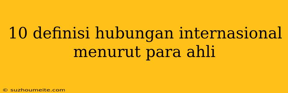 10 Definisi Hubungan Internasional Menurut Para Ahli