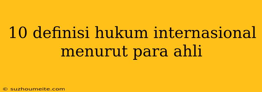 10 Definisi Hukum Internasional Menurut Para Ahli