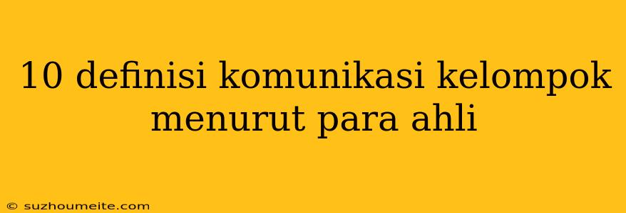 10 Definisi Komunikasi Kelompok Menurut Para Ahli