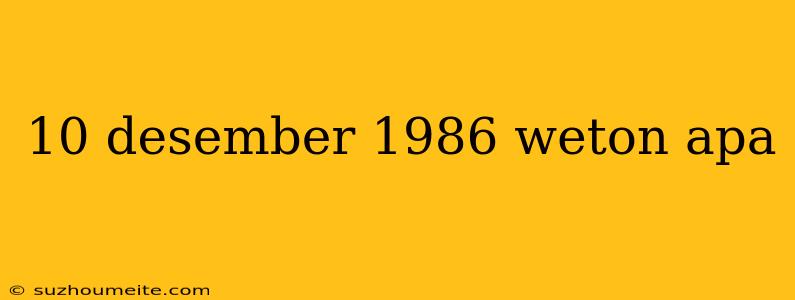 10 Desember 1986 Weton Apa