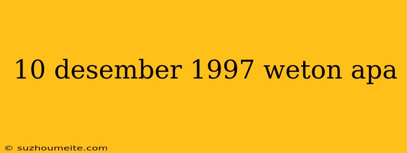 10 Desember 1997 Weton Apa