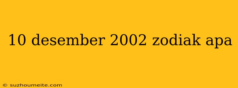 10 Desember 2002 Zodiak Apa