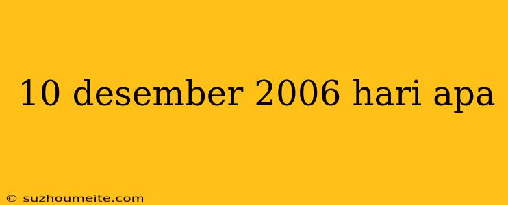 10 Desember 2006 Hari Apa