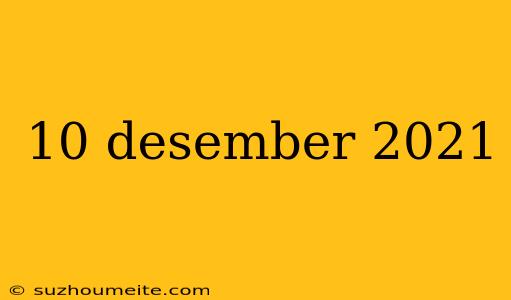 10 Desember 2021