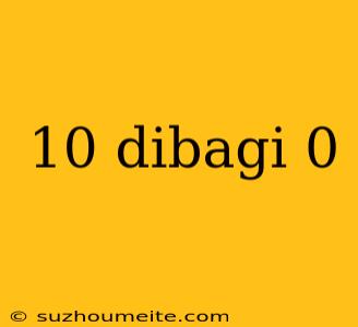 10 Dibagi 0