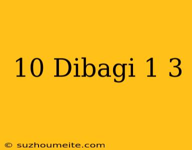 10 Dibagi 1/3