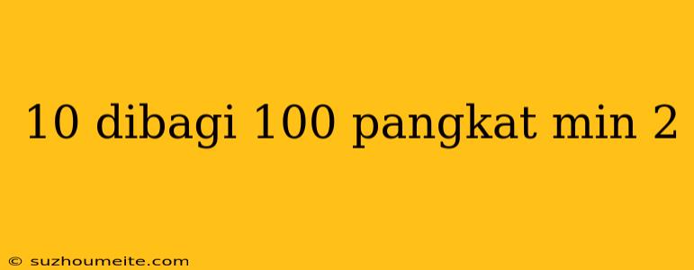 10 Dibagi 100 Pangkat Min 2