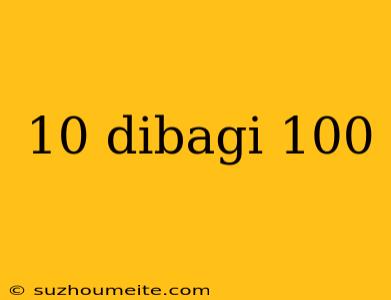 10 Dibagi 100