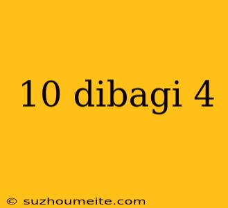 10 Dibagi 4