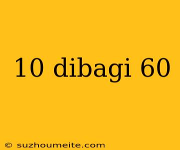 10 Dibagi 60