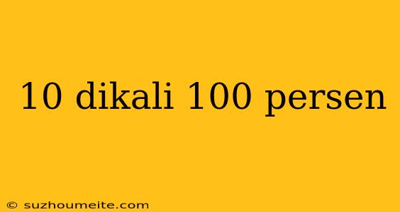 10 Dikali 100 Persen