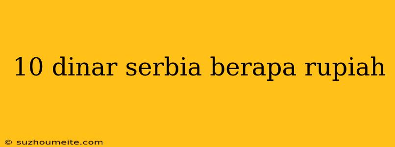 10 Dinar Serbia Berapa Rupiah