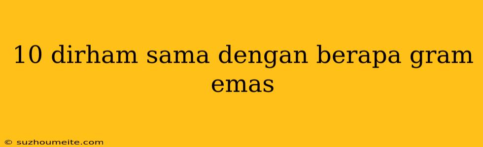 10 Dirham Sama Dengan Berapa Gram Emas