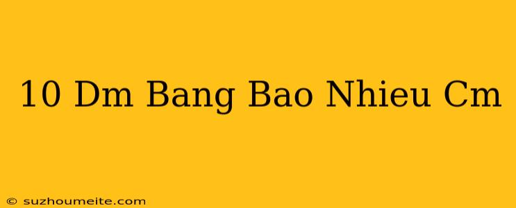 10 Dm Bằng Bao Nhiêu Cm