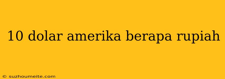 10 Dolar Amerika Berapa Rupiah