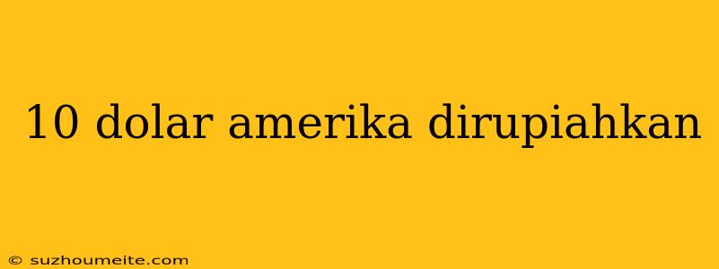 10 Dolar Amerika Dirupiahkan