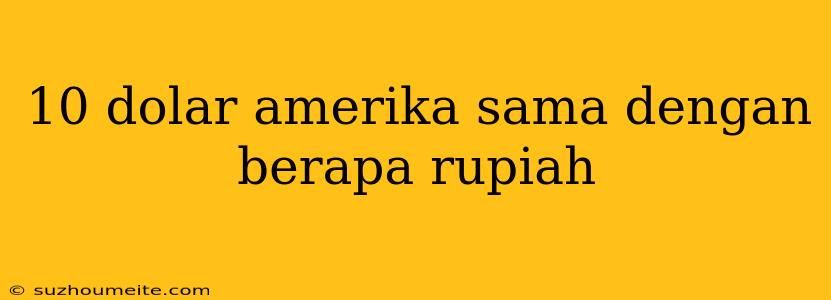 10 Dolar Amerika Sama Dengan Berapa Rupiah