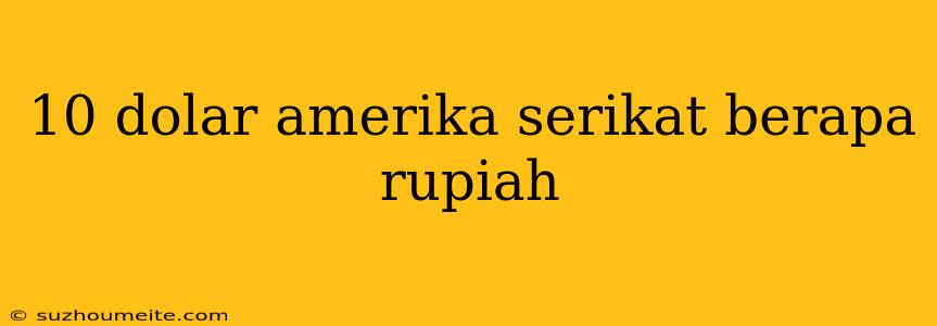 10 Dolar Amerika Serikat Berapa Rupiah