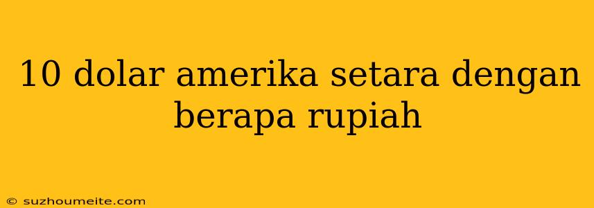 10 Dolar Amerika Setara Dengan Berapa Rupiah