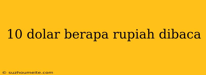 10 Dolar Berapa Rupiah Dibaca