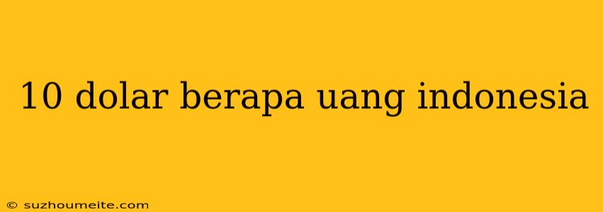 10 Dolar Berapa Uang Indonesia