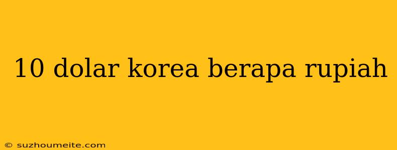 10 Dolar Korea Berapa Rupiah