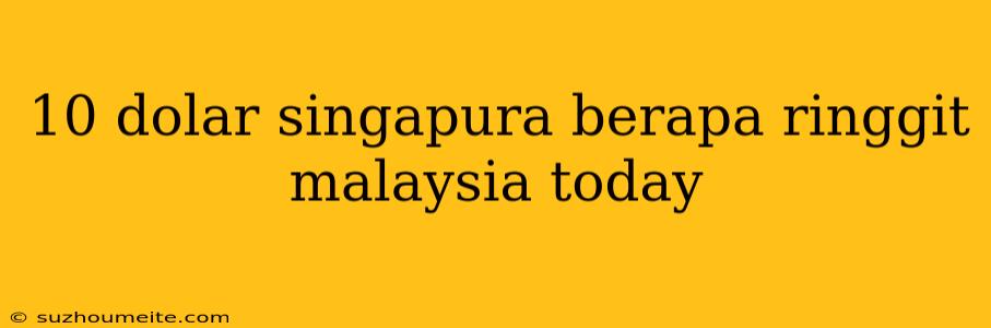 10 Dolar Singapura Berapa Ringgit Malaysia Today