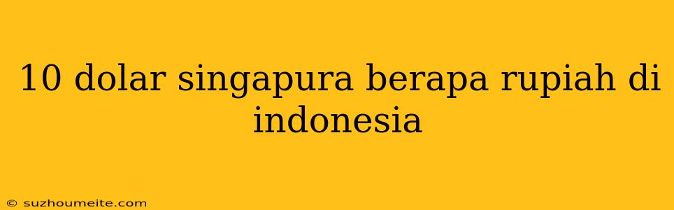 10 Dolar Singapura Berapa Rupiah Di Indonesia