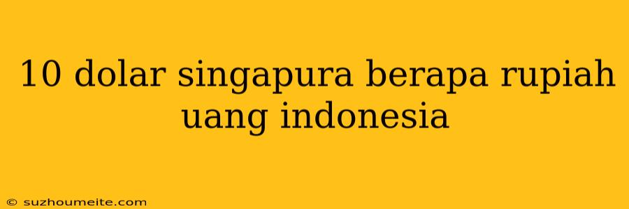 10 Dolar Singapura Berapa Rupiah Uang Indonesia