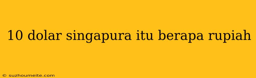 10 Dolar Singapura Itu Berapa Rupiah