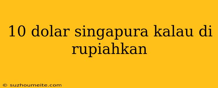 10 Dolar Singapura Kalau Di Rupiahkan