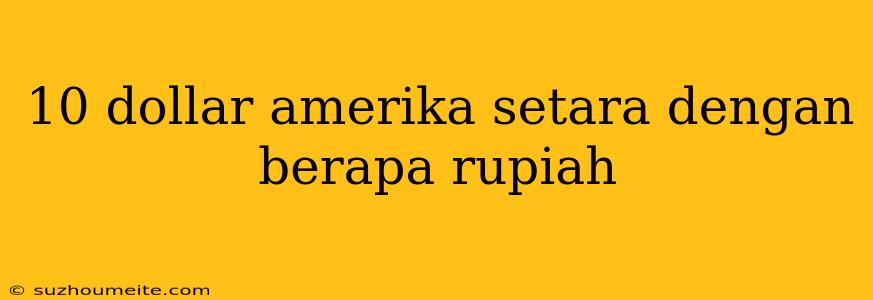 10 Dollar Amerika Setara Dengan Berapa Rupiah