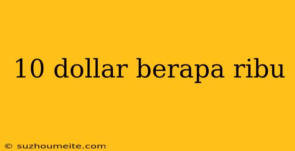 10 Dollar Berapa Ribu