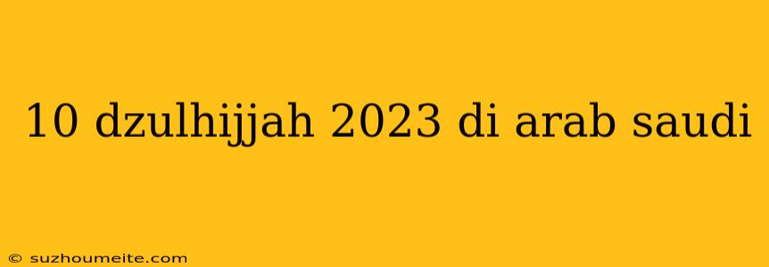 10 Dzulhijjah 2023 Di Arab Saudi