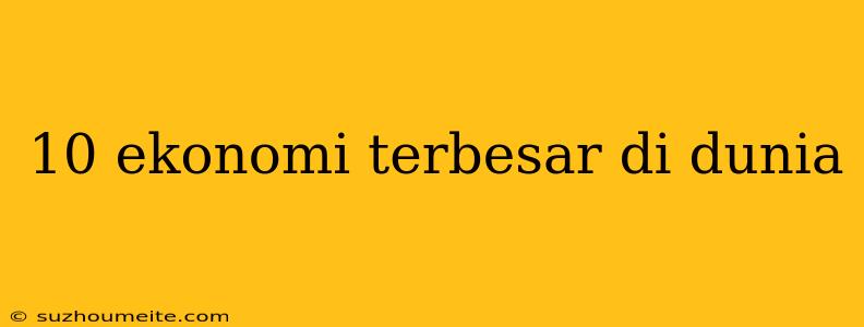 10 Ekonomi Terbesar Di Dunia