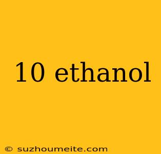 10 Ethanol