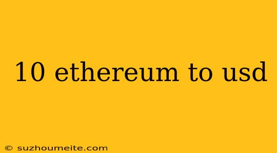 10 Ethereum To Usd