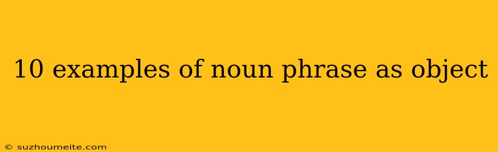 10 Examples Of Noun Phrase As Object