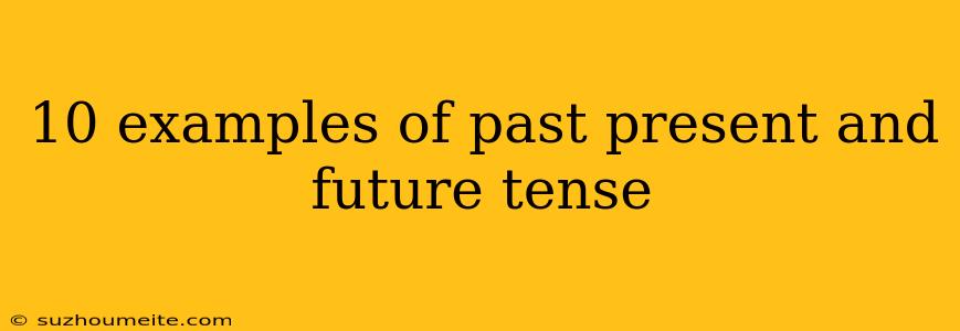 10 Examples Of Past Present And Future Tense