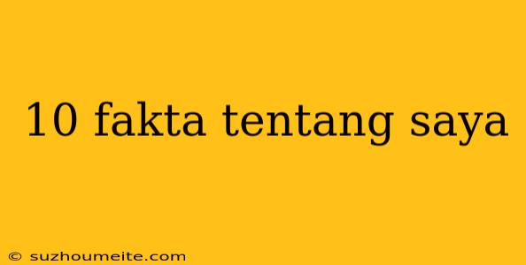 10 Fakta Tentang Saya