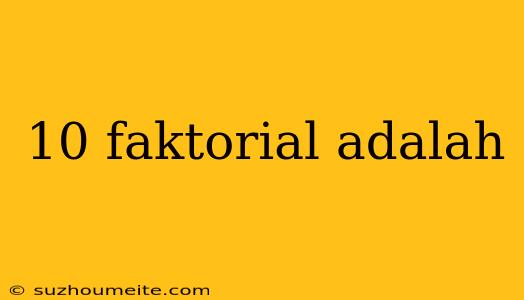 10 Faktorial Adalah