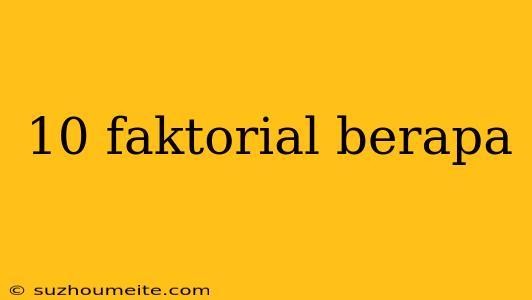 10 Faktorial Berapa