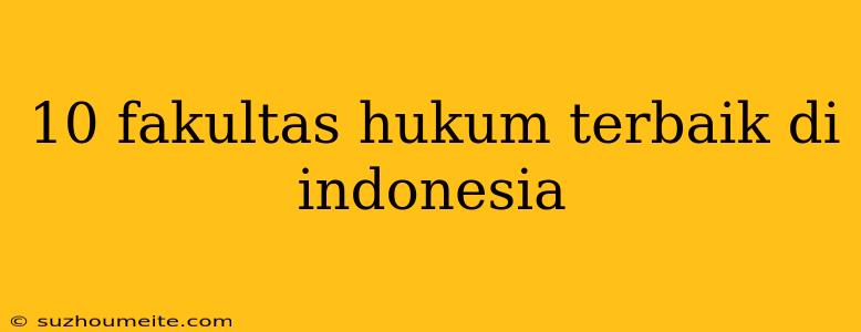 10 Fakultas Hukum Terbaik Di Indonesia