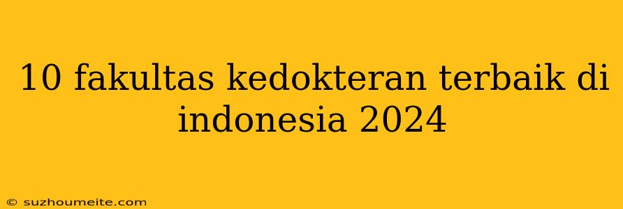 10 Fakultas Kedokteran Terbaik Di Indonesia 2024