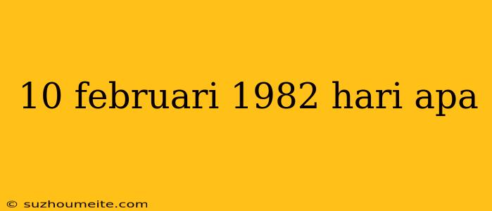 10 Februari 1982 Hari Apa