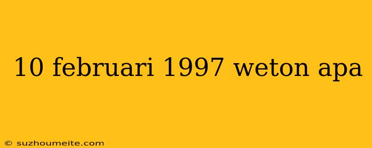 10 Februari 1997 Weton Apa