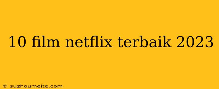 10 Film Netflix Terbaik 2023