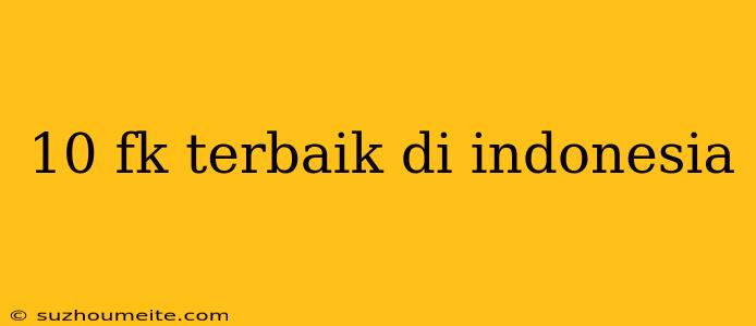 10 Fk Terbaik Di Indonesia