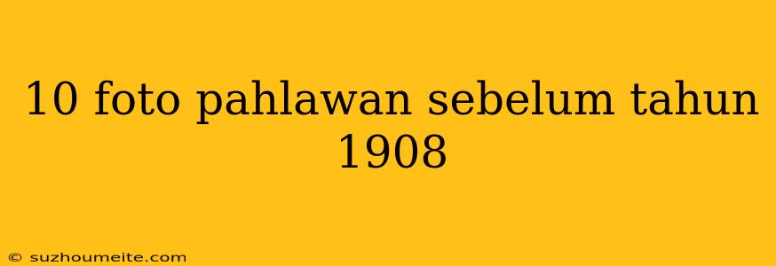 10 Foto Pahlawan Sebelum Tahun 1908