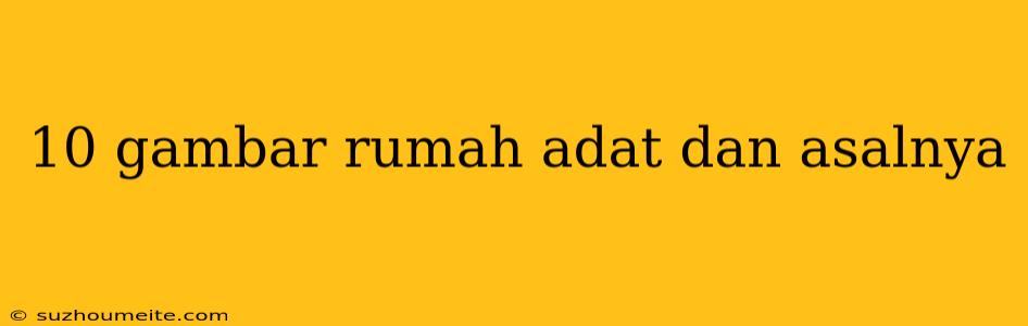 10 Gambar Rumah Adat Dan Asalnya